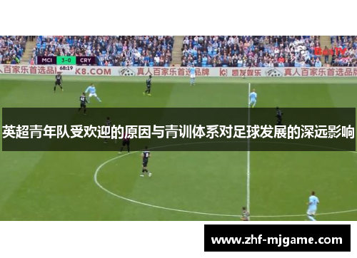 英超青年队受欢迎的原因与青训体系对足球发展的深远影响 英超青年队受欢迎的原因与青训体系对足球发展的深远影响