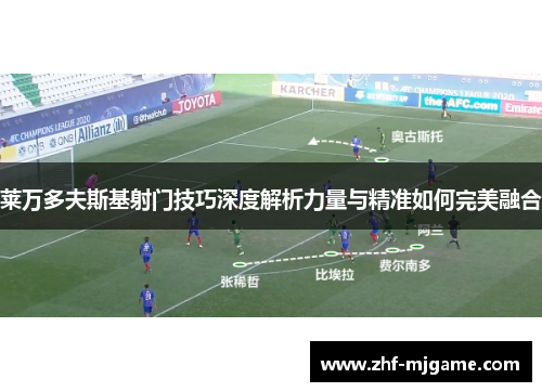 莱万多夫斯基射门技巧深度解析力量与精准如何完美融合 莱万多夫斯基射门技巧深度解析力量与精准如何完美融合