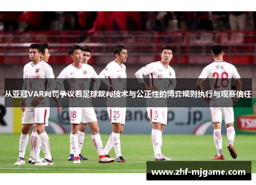 从亚冠VAR判罚争议看足球裁判技术与公正性的博弈规则执行与观赛信任