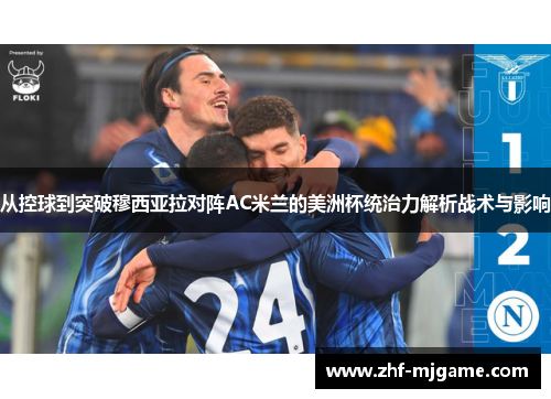 从控球到突破穆西亚拉对阵AC米兰的美洲杯统治力解析战术与影响