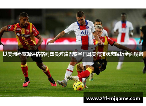 以美洲杯表现评估格列兹曼对阵巴黎圣日耳曼竞技状态解析全面观察 以美洲杯表现评估格列兹曼对阵巴黎圣日耳曼竞技状态解析全面观察