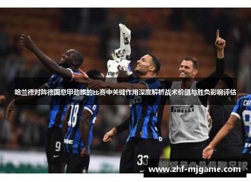 哈兰德对阵德国意甲劲旅的比赛中关键作用深度解析战术价值与胜负影响评估