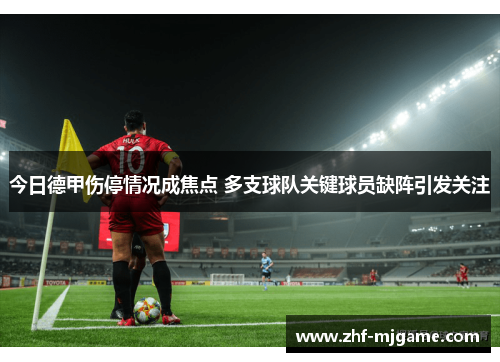 今日德甲伤停情况成焦点 多支球队关键球员缺阵引发关注