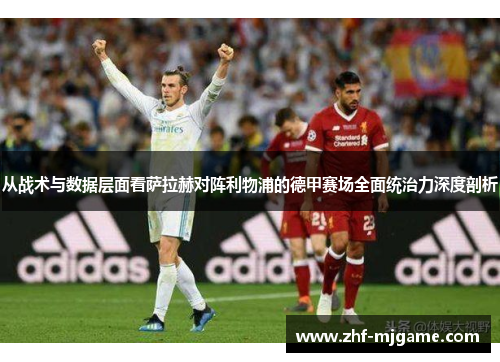 从战术与数据层面看萨拉赫对阵利物浦的德甲赛场全面统治力深度剖析 从战术与数据层面看萨拉赫对阵利物浦的德甲赛场全面统治力深度剖析