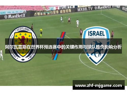 阿尔瓦雷斯在世界杯预选赛中的关键作用与球队胜负影响分析 阿尔瓦雷斯在世界杯预选赛中的关键作用与球队胜负影响分析