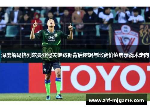深度解码格列兹曼亚冠关键数据背后逻辑与比赛价值启示战术走向