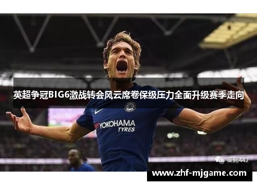 英超争冠BIG6激战转会风云席卷保级压力全面升级赛季走向